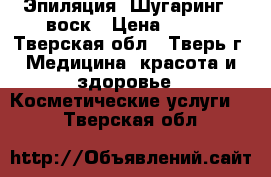 Эпиляция. Шугаринг - воск › Цена ­ 200 - Тверская обл., Тверь г. Медицина, красота и здоровье » Косметические услуги   . Тверская обл.